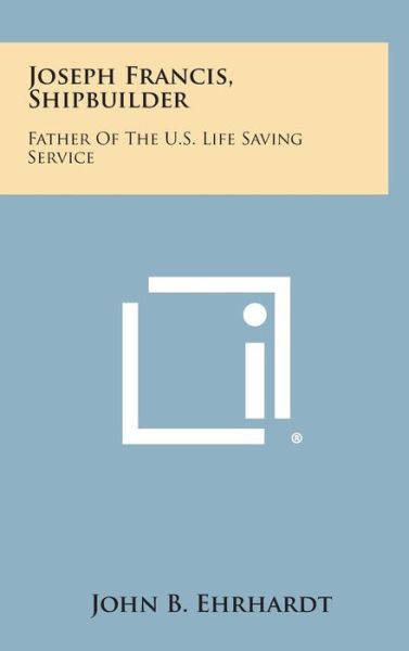 Cover for John B Ehrhardt · Joseph Francis, Shipbuilder: Father of the U.s. Life Saving Service (Hardcover Book) (2013)