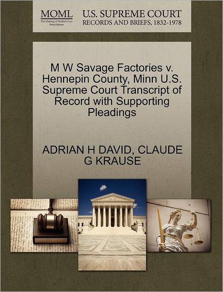 M W Savage Factories V. Hennepin County, Minn U.s. Supreme Court Transcript of Record with Supporting Pleadings - Adrian H David - Books - Gale Ecco, U.S. Supreme Court Records - 9781270278825 - October 27, 2011