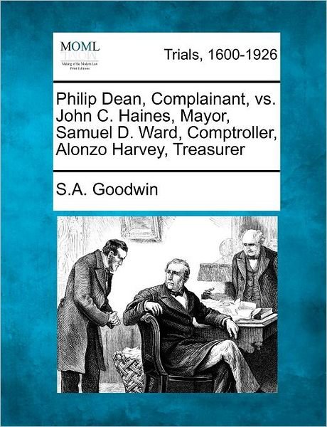 Cover for S a Goodwin · Philip Dean, Complainant, vs. John C. Haines, Mayor, Samuel D. Ward, Comptroller, Alonzo Harvey, Treasurer (Paperback Bog) (2012)