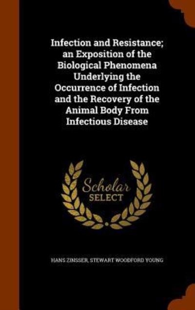 Cover for Hans Zinsser · Infection and Resistance; An Exposition of the Biological Phenomena Underlying the Occurrence of Infection and the Recovery of the Animal Body from Infectious Disease (Inbunden Bok) (2015)