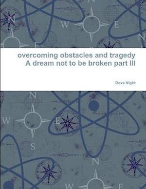 Overcoming Obstacles and Tragedy Part III a Dream Not to Be Broken - Dove Night - Livres - Lulu Press, Inc. - 9781365590825 - 7 décembre 2016