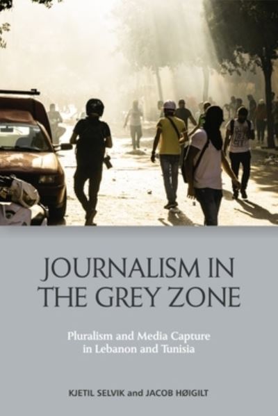 Kjetil Selvik · Journalism in the Grey Zone: Pluralism and Media Capture in Lebanon and Tunisia (Paperback Book) (2024)