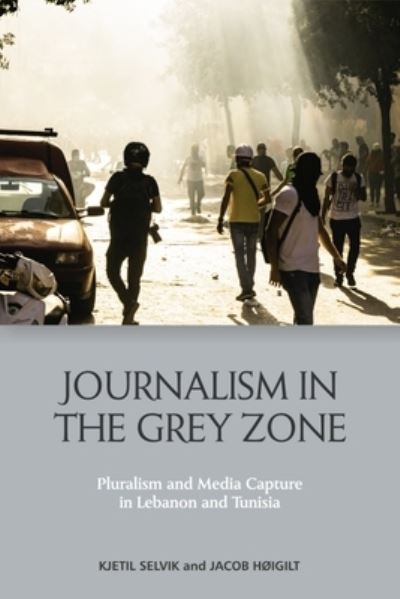 Journalism in the Grey Zone: Pluralism and Media Capture in Lebanon and Tunisia - Kjetil Selvik - Books - Edinburgh University Press - 9781399515825 - November 30, 2024
