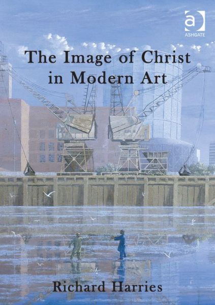 The Image of Christ in Modern Art - Richard Harries - Books - Taylor & Francis Ltd - 9781409463825 - October 25, 2013