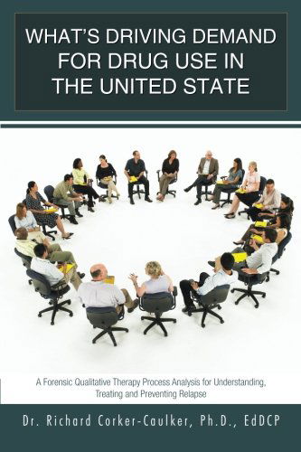 Cover for Dr. Richard Corker-caulker · What's Driving Demand for Drug Use in the United State: a Forensic Qualitative Therapy Process Analysis for Understanding, Treating and Preventing Relapse (Paperback Book) (2014)