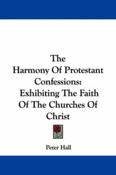 The Harmony of Protestant Confessions: Exhibiting the Faith of the Churches of Christ - Peter Hall - Książki - Kessinger Publishing - 9781430476825 - 17 stycznia 2007