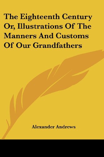Cover for Alexander Andrews · The Eighteenth Century Or, Illustrations of the Manners and Customs of Our Grandfathers (Paperback Book) (2007)