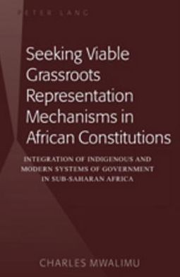 Seeking Viable Grassroots Representation Mechanisms in African Constitutions: Integration of Indigenous and Modern Systems of Government in Sub-Saharan Africa - Charles Mwalimu - Books - Peter Lang Publishing Inc - 9781433107825 - August 26, 2009