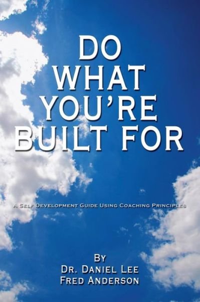 Cover for Daniel Lee · Do What You're Built For: a Self Development Guide Using Coaching Principles (Paperback Bog) (2008)