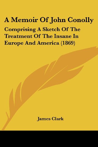 Cover for James Clark · A Memoir of John Conolly: Comprising a Sketch of the Treatment of the Insane in Europe and America (1869) (Paperback Book) (2008)