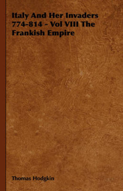 Italy and Her Invaders 774-814 - Vol Viii the Frankish Empire - Thomas Hodgkin - Books - Obscure Press - 9781443739825 - November 4, 2008