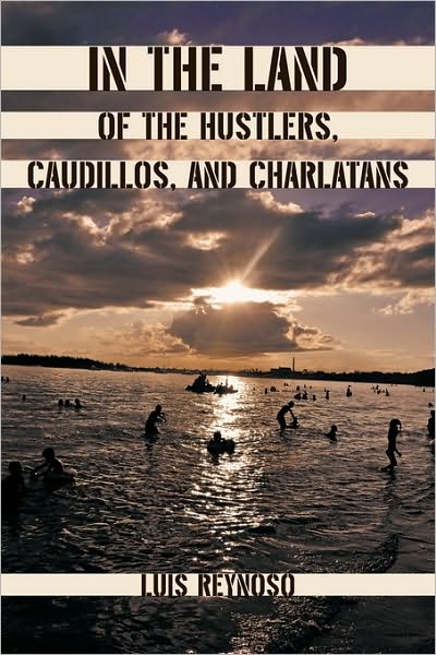 In the Land of the Hustlers, Caudillos, and Charlatans - Luis Reynoso - Books - iUniverse - 9781450247825 - August 13, 2010