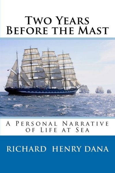 Two Years Before the Mast: a Personal Narrative of Life at Sea - Richard Henry Dana - Books - CreateSpace Independent Publishing Platf - 9781456472825 - December 15, 2010