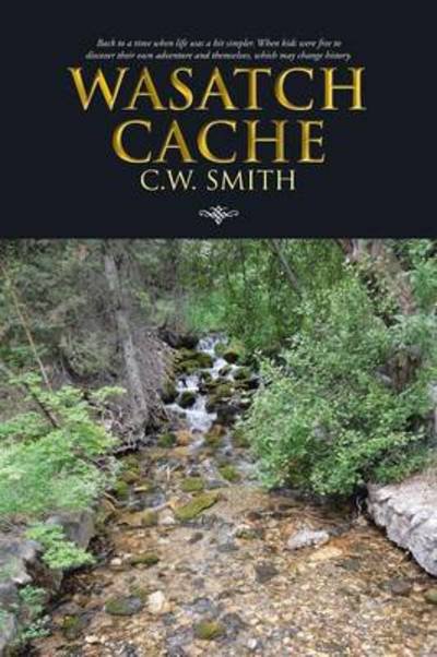 Cover for C. W. Smith · Wasatch Cache: Back to a Time when Life Was a Bit Simpler. when Kids Were Free to Discover Their Own Adventure and Themselves, Which May Change History. (Paperback Book) (2013)