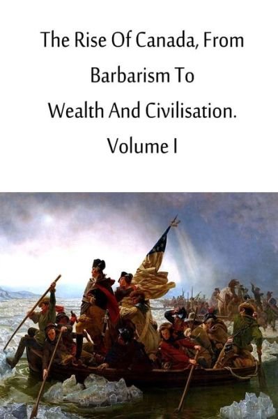 Cover for Charles Roger · The Rise of Canada, from Barbarism to Wealth and Civilisation. Volume I (Pocketbok) (2012)