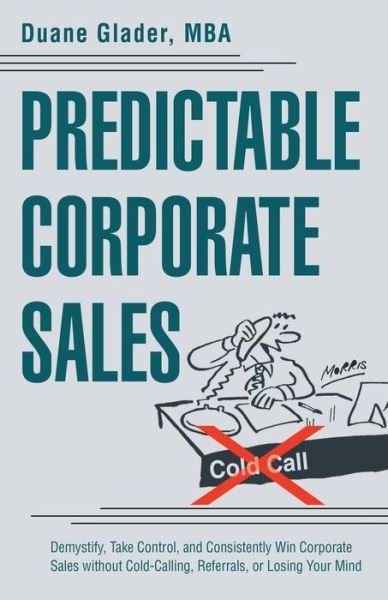 Cover for Mba Duane Glader · Predictable Corporate Sales: Demystify, Take Control, and Consistently Win Corporate Sales Without Cold-calling, Referrals, or Losing Your Mind (Pocketbok) (2015)