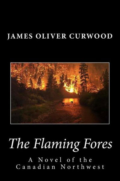 The Flaming Forest: a Novel of the Canadian Northwest - James Oliver Curwood - Livres - Createspace - 9781481911825 - 3 octobre 2013
