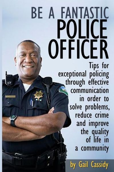 Cover for Gail Cassidy · Be a Fantastic Police Officer: Tips to Help Solve Problems, Reduce Crime and Improve the Quality of Life in Communities (Paperback Book) (2013)