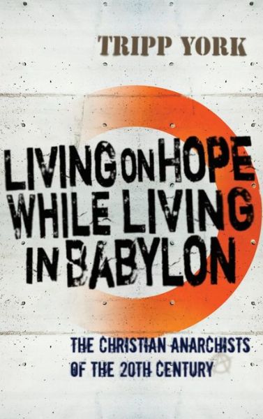 Cover for Tripp York · Living on Hope While Living in Babylon: The Christian Anarchists of the 20th Century (Hardcover Book) (2009)