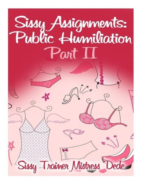 Sissy Assignments: Public Humiliation Part II - Mistress Dede - Books - Createspace - 9781508632825 - February 25, 2015