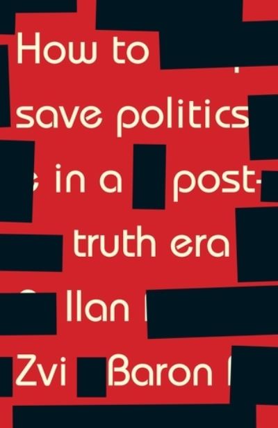 Cover for Ilan Zvi Baron · How to Save Politics in a Post-Truth Era: Thinking Through Difficult Times (Hardcover Book) (2018)