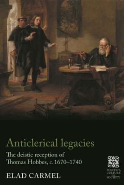 Cover for Elad Carmel · Anticlerical Legacies: The Deistic Reception of Thomas Hobbes, c. 1670–1740 - Politics, Culture and Society in Early Modern Britain (Inbunden Bok) (2024)