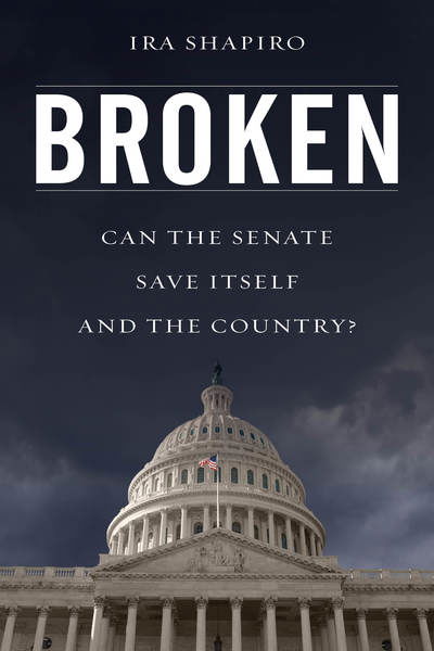 Cover for Ira Shapiro · Broken: Can the Senate Save Itself and the Country? (Hardcover Book) (2018)