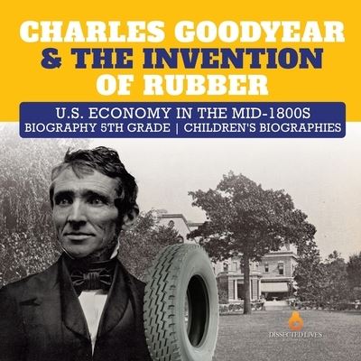 Cover for Dissected Lives · Charles Goodyear &amp; The Invention of Rubber U.S. Economy in the mid-1800s Biography 5th Grade Children's Biographies (Paperback Book) (2019)
