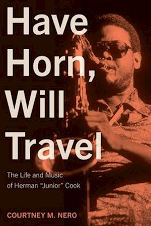 Cover for Courtney M. Nero · Have Horn, Will Travel Volume 21: The Life and Music of Herman &quot;Junior&quot; Cook - North Texas Lives of Musician Series (Hardcover Book) (2025)