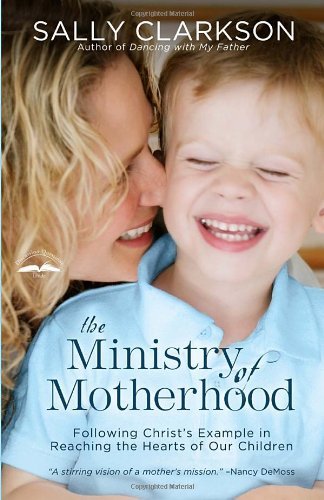 Cover for Sally Clarkson · The Ministry of Motherhood: Following Christ's Example in Reaching the Hearts of Our Children (Paperback Book) (2004)