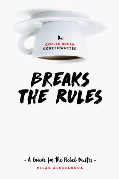 Cover for Pilar Alessandra · The Coffee Break Screenwriter…Breaks the Rules: A Guide for the Rebel Writer (Paperback Book) (2018)