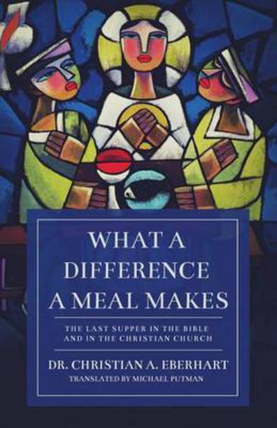 What a Difference a Meal Makes: The Last Supper in the Bible and in the Christian Church - Christian Eberhart - Books - Lucid Books - 9781632960825 - September 19, 2016