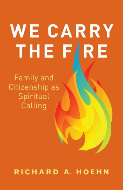 Cover for Richard A. Hoehn · We Carry the Fire: Family and Citizenship as Spiritual Calling (Paperback Book) (2021)
