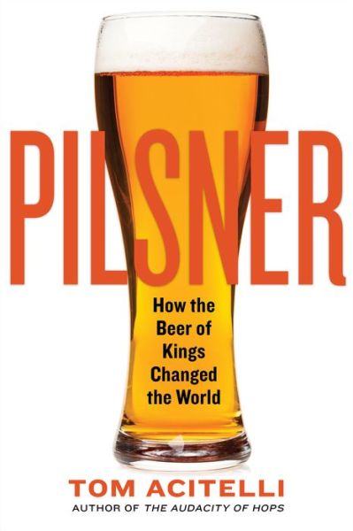 Pilsner: How the Beer of Kings Changed the World - Tom Acitelli - Böcker - Chicago Review Press - 9781641601825 - 4 augusti 2020