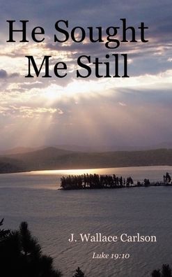 He Sought Me Still - J Wallace Carlson - Books - Covenant Books - 9781644684825 - July 30, 2020