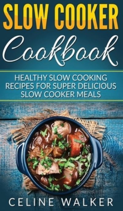 Cover for Celine Walker · Slow Cooker Cookbook: Healthy Slow Cooking Recipes for Super Delicious Slow Cooker Meals (Hardcover Book) (2020)