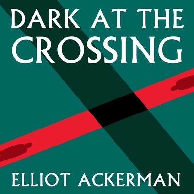 Cover for Elliot Ackerman · Dark at the Crossing (CD) (2017)