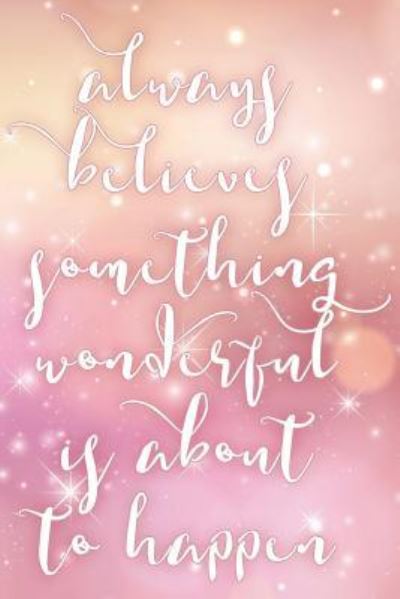 Cover for Cute Notebook Factory · Always Believe Something Wonderful Is About To Happen (Paperback Book) (2018)