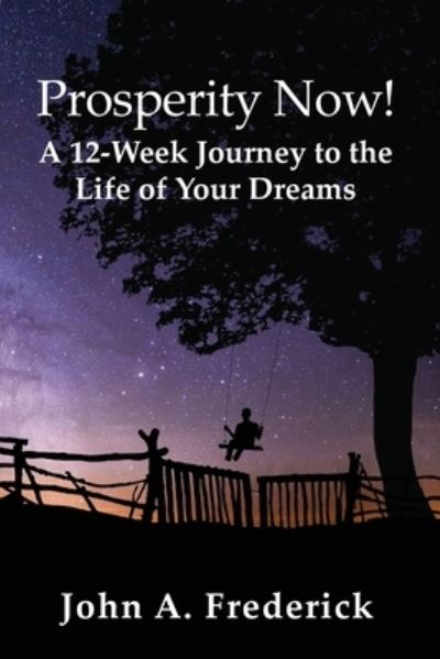 Prosperity Now! A 12-Week Journey to the Life of Your Dreams - John Frederick - Kirjat - John A Frederick - 9781735115825 - keskiviikko 8. syyskuuta 2021