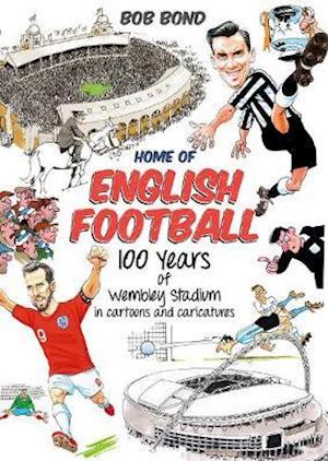 Cover for Bob Bond · Home of English Football: 100 Years of Wembley Stadium in Cartoons and Caricatures (Hardcover Book) (2021)