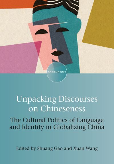 Cover for Unpacking Discourses on Chineseness: The Cultural Politics of Language and Identity in Globalizing China - Encounters (Hardcover Book) (2021)