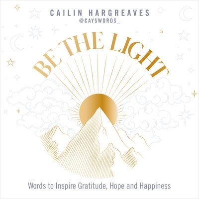 Cover for Cailin Hargreaves · Be the Light: Words to Inspire Gratitude, Hope and Happiness (Hardcover Book) (2023)