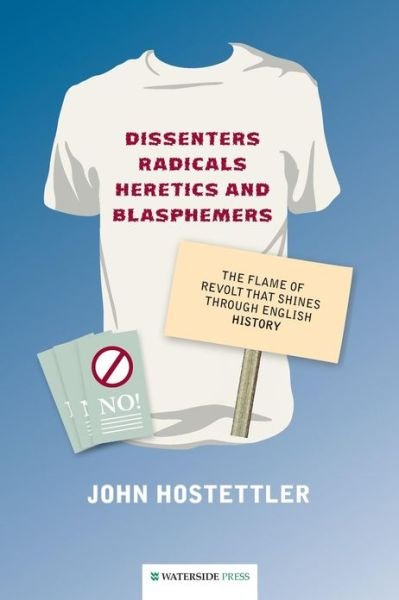 Dissenters, Radicals, Heretics and Blasphemers: The Flame of Revolt That Shines Through English History - John Hostettler - Books - Waterside Press - 9781904380825 - February 28, 2012