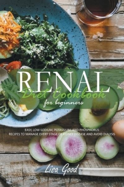 Renal Diet Cookbook for Beginners: Manage Every Stage of Kidney Disease with Easy, Low-Sodium, Potassium, and Phosphorus Recipes - Lisa Good - Libros - Lisa Good - 9781914053825 - 14 de mayo de 2021