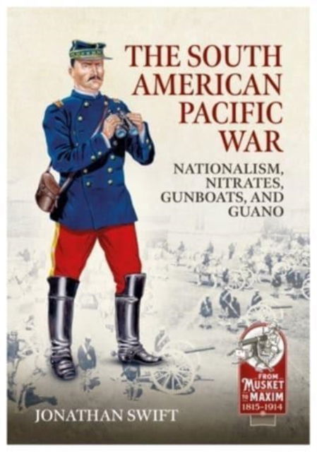 Cover for Dr Jonathan S. Swift · The South American Pacific War: Nationalism, Nitrates, Gunboats, and Guano, 1879-1881 - From Musket to Maxim (Taschenbuch) (2023)