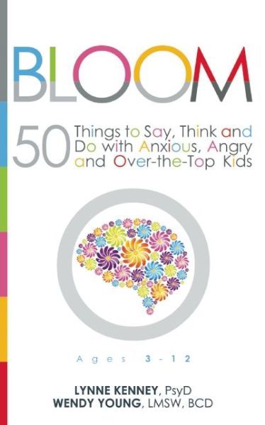 Cover for Lynne Kenney · Bloom: 50 Things to Say, Think, and Do with Anxious, Angry, and Over-the-Top Kids (Paperback Book) (2015)