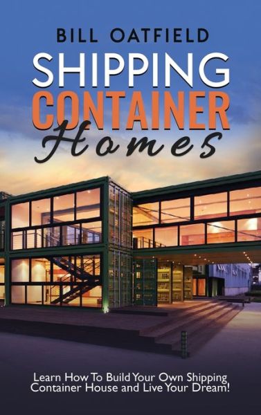 Cover for Bill Oatfield · Shipping Container Homes: Learn How To Build Your Own Shipping Container House and Live Your Dream! (Hardcover Book) (2020)