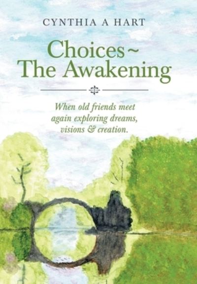 Cover for Cynthia A Hart · Choices The Awakening: When Old Friends Meet Again Exploring Dreams, Visions &amp; Creation. (Hardcover Book) (2021)