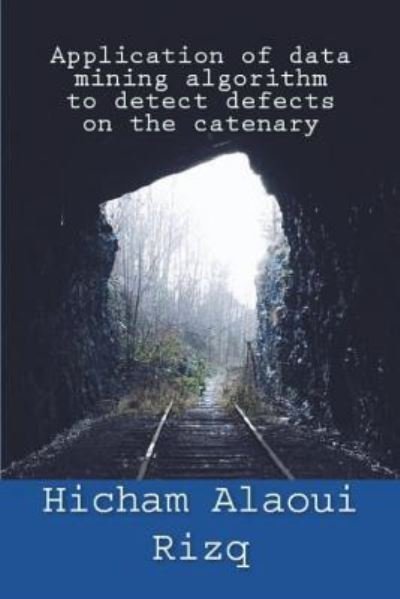 Application of data mining algorithm to detect defects on the catenary - Hicham Alaoui Rizq - Books - Independently Published - 9781983389825 - July 5, 2018