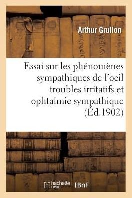 Cover for Grullon-a · Essai Sur Les Phenomenes Sympathiques De L'oeil Troubles Irritatifs et Ophtalmie Sympathique (Taschenbuch) (2016)